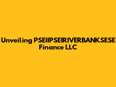 Unveiling PSEIIPSEIRIVERBANKSESE Finance LLC