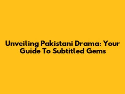 Unveiling Pakistani Drama: Your Guide To Subtitled Gems