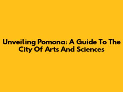 Unveiling Pomona: A Guide To The City Of Arts And Sciences