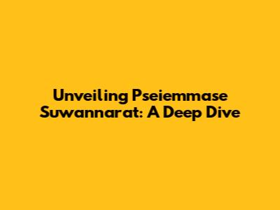 Unveiling Pseiemmase Suwannarat: A Deep Dive