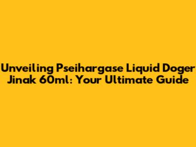 Unveiling Pseihargase Liquid Doger Jinak 60ml: Your Ultimate Guide