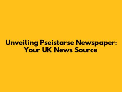 Unveiling Pseistarse Newspaper: Your UK News Source