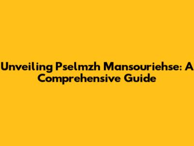 Unveiling Pselmzh Mansouriehse: A Comprehensive Guide