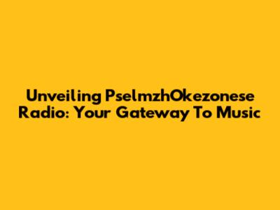 Unveiling PselmzhOkezonese Radio: Your Gateway To Music