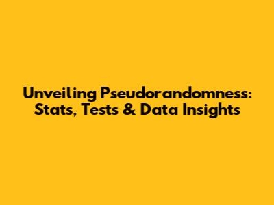 Unveiling Pseudorandomness: Stats, Tests & Data Insights