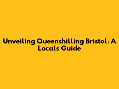 Unveiling Queenshilling Bristol: A Local's Guide