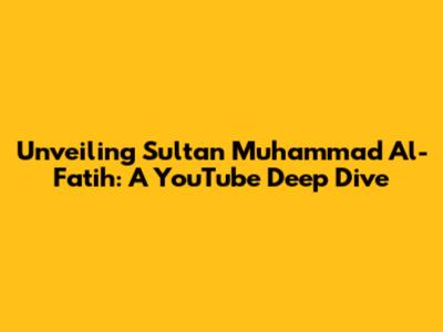Unveiling Sultan Muhammad Al-Fatih: A YouTube Deep Dive