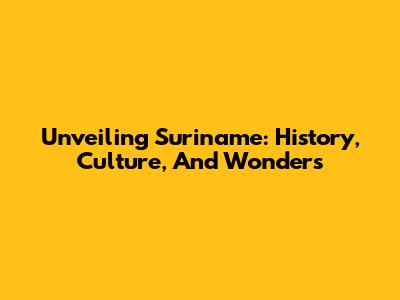 Unveiling Suriname: History, Culture, And Wonders
