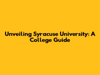 Unveiling Syracuse University: A College Guide