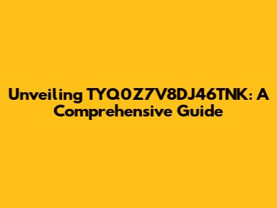 Unveiling TYQ0Z7V8DJ46TNK: A Comprehensive Guide