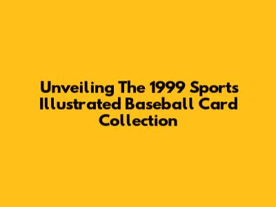 Unveiling The 1999 Sports Illustrated Baseball Card Collection