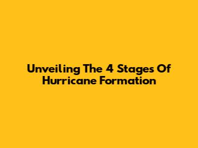 Unveiling The 4 Stages Of Hurricane Formation