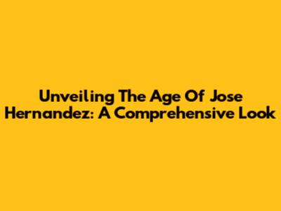 Unveiling The Age Of Jose Hernandez: A Comprehensive Look