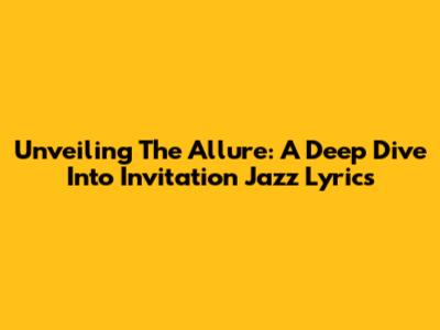 Unveiling The Allure: A Deep Dive Into 'Invitation' Jazz Lyrics