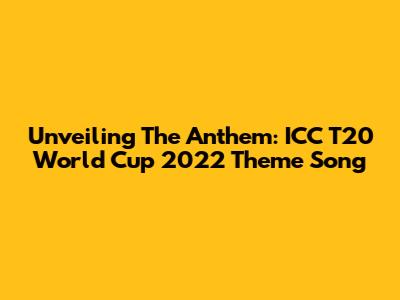 Unveiling The Anthem: ICC T20 World Cup 2022 Theme Song