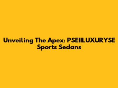 Unveiling The Apex: PSEIILUXURYSE Sports Sedans