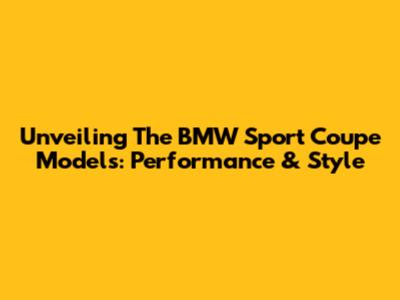 Unveiling The BMW Sport Coupe Models: Performance & Style