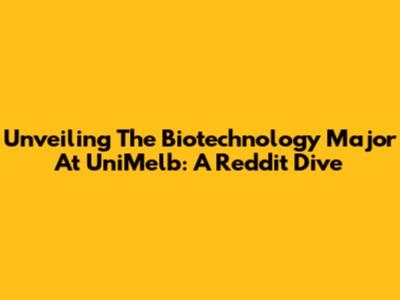 Unveiling The Biotechnology Major At UniMelb: A Reddit Dive