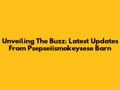Unveiling The Buzz: Latest Updates From Psepseiismokeysese Barn