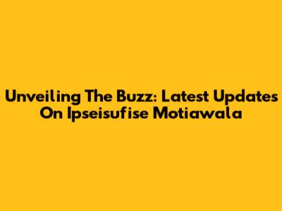 Unveiling The Buzz: Latest Updates On Ipseisufise Motiawala