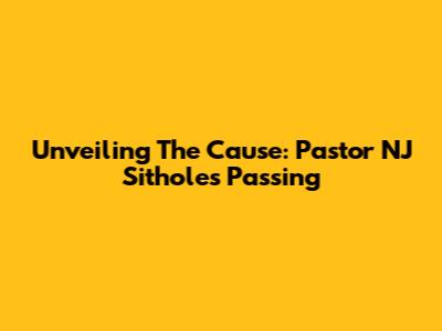 Unveiling The Cause: Pastor NJ Sithole's Passing