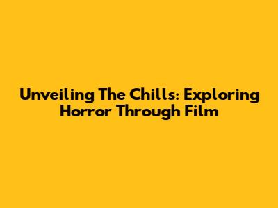 Unveiling The Chills: Exploring Horror Through Film