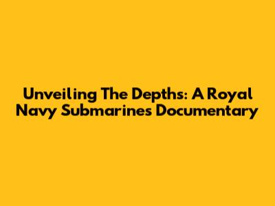 Unveiling The Depths: A Royal Navy Submarines Documentary