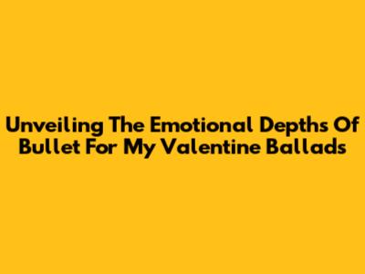 Unveiling The Emotional Depths Of Bullet For My Valentine Ballads