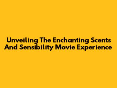 Unveiling The Enchanting 'Scents And Sensibility' Movie Experience