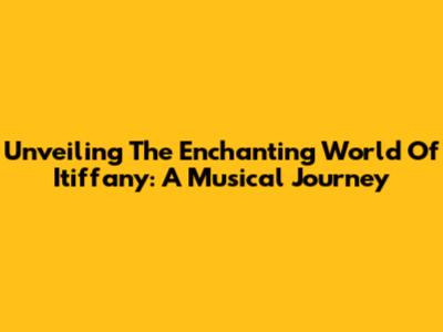 Unveiling The Enchanting World Of Itiffany: A Musical Journey