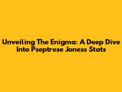 Unveiling The Enigma: A Deep Dive Into Pseptrese Jones's Stats