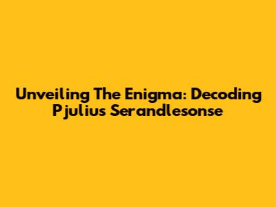 Unveiling The Enigma: Decoding Pjulius Serandlesonse