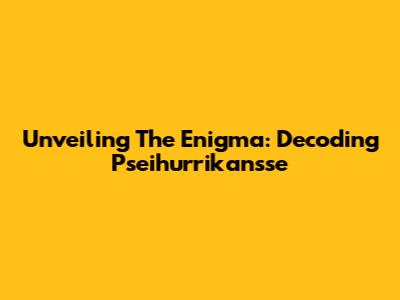 Unveiling The Enigma: Decoding Pseihurrikansse