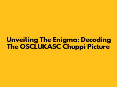 Unveiling The Enigma: Decoding The OSCLUKASC Chuppi Picture