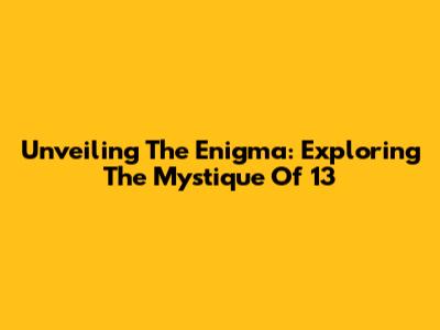 Unveiling The Enigma: Exploring The Mystique Of 13