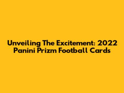 Unveiling The Excitement: 2022 Panini Prizm Football Cards