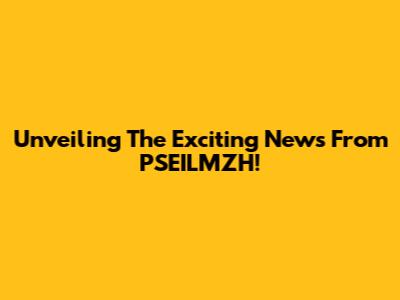 Unveiling The Exciting News From PSEILMZH!