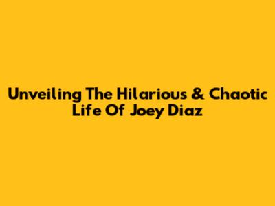 Unveiling The Hilarious & Chaotic Life Of Joey Diaz