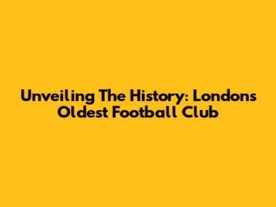 Unveiling The History: London's Oldest Football Club