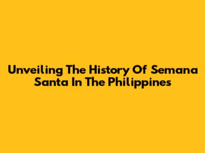 Unveiling The History Of Semana Santa In The Philippines