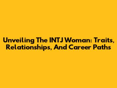Unveiling The INTJ Woman: Traits, Relationships, And Career Paths