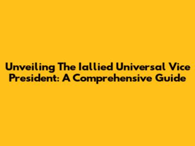 Unveiling The Iallied Universal Vice President: A Comprehensive Guide