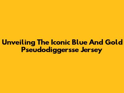 Unveiling The Iconic Blue And Gold Pseudodiggersse Jersey