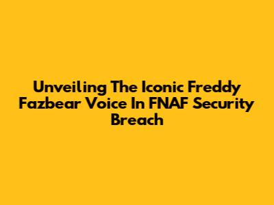 Unveiling The Iconic Freddy Fazbear Voice In FNAF Security Breach
