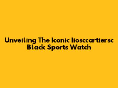 Unveiling The Iconic Iiosccartiersc Black Sports Watch