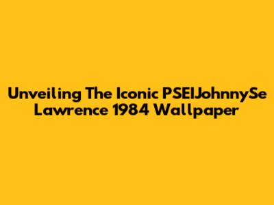 Unveiling The Iconic PSEIJohnnySe Lawrence 1984 Wallpaper