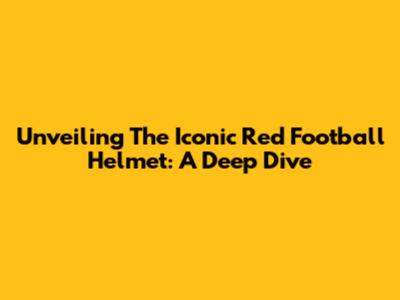 Unveiling The Iconic Red Football Helmet: A Deep Dive