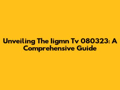 Unveiling The Iigmn Tv 080323: A Comprehensive Guide