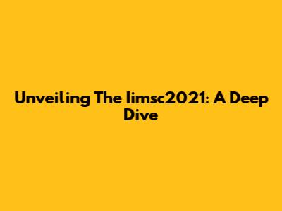Unveiling The Iimsc2021: A Deep Dive