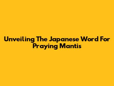 Unveiling The Japanese Word For Praying Mantis
